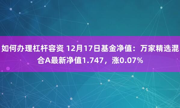 如何办理杠杆容资 12月17日基金净值：万家精选混合A最新净值1.747，涨0.07%