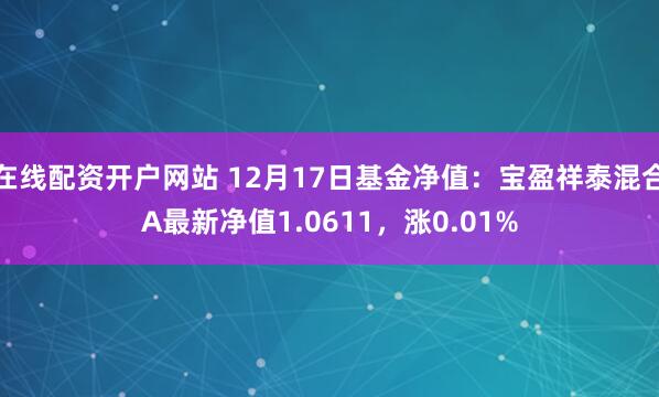   在线配资开户网站 12月17日基金净值：宝盈祥泰混合A最新净值1.0611，涨0.01%