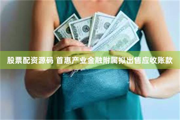 股票配资源码 首惠产业金融附属拟出售应收账款