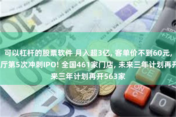 可以杠杆的股票软件 月入超3亿, 客单价不到60元, 知名餐厅第5次冲刺IPO! 全国461家门店, 未来三年计划再开563家