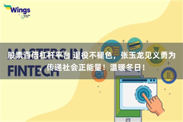 股票百倍杠杆平台 退役不褪色，张玉龙见义勇为，传递社会正能量！温暖冬日！