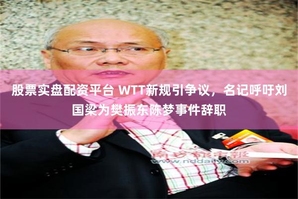 股票实盘配资平台 WTT新规引争议，名记呼吁刘国梁为樊振东陈梦事件辞职