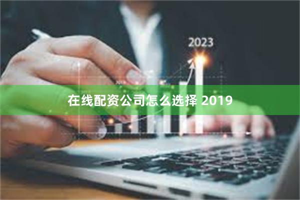 在线配资公司怎么选择 2019