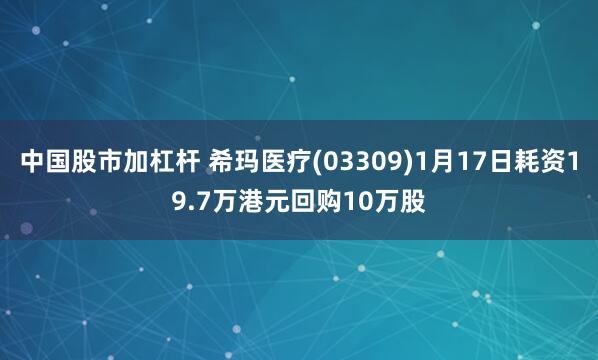 中国股市加杠杆 希玛医疗(03309)1月17日耗资19.7万港元回购10万股