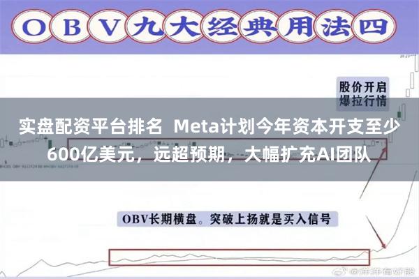 实盘配资平台排名  Meta计划今年资本开支至少600亿美元，远超预期，大幅扩充AI团队