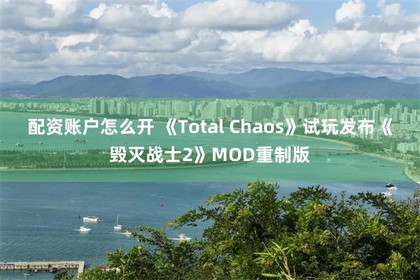 配资账户怎么开 《Total Chaos》试玩发布《毁灭战士2》MOD重制版