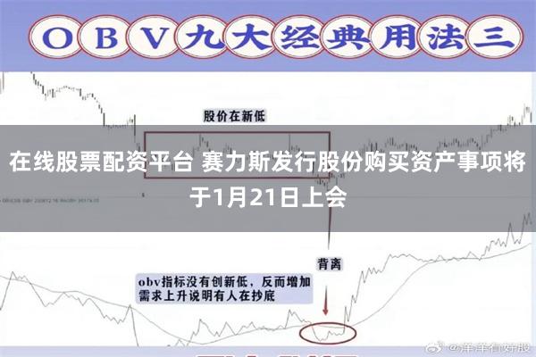 在线股票配资平台 赛力斯发行股份购买资产事项将于1月21日上会