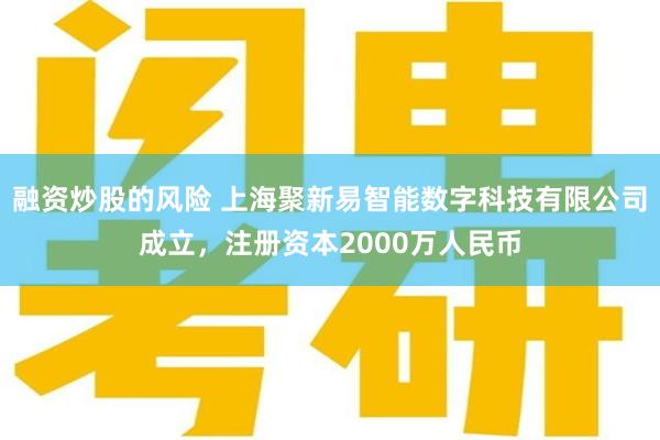 融资炒股的风险 上海聚新易智能数字科技有限公司成立，注册资本2000万人民币