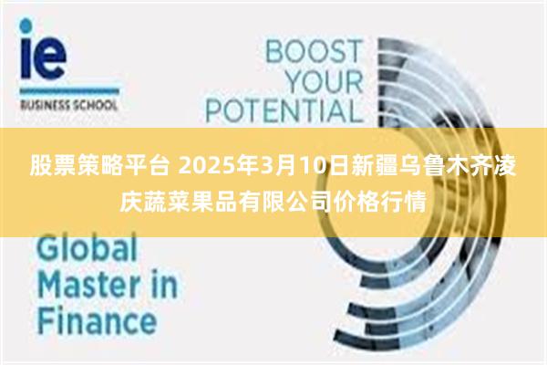 股票策略平台 2025年3月10日新疆乌鲁木齐凌庆蔬菜果品有限公司价格行情