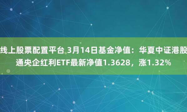 线上股票配置平台 3月14日基金净值：华夏中证港股通央企红利ETF最新净值1.3628，涨1.32%