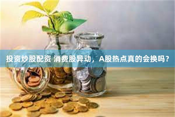 投资炒股配资 消费股异动，A股热点真的会换吗？